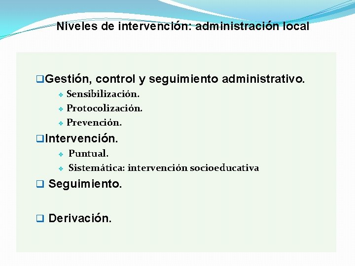 Niveles de intervención: administración local q Gestión, control y seguimiento administrativo. v Sensibilización. v