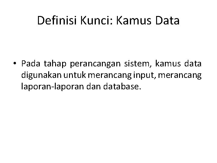 Definisi Kunci: Kamus Data • Pada tahap perancangan sistem, kamus data digunakan untuk merancang
