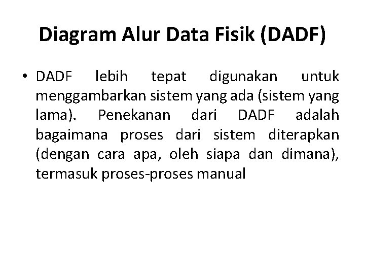 Diagram Alur Data Fisik (DADF) • DADF lebih tepat digunakan untuk menggambarkan sistem yang