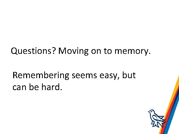 Questions? Moving on to memory. Remembering seems easy, but can be hard. 