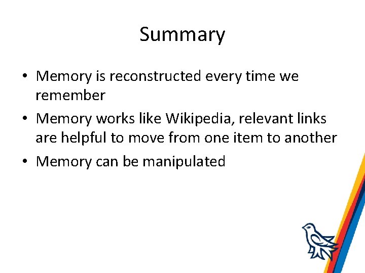 Summary • Memory is reconstructed every time we remember • Memory works like Wikipedia,