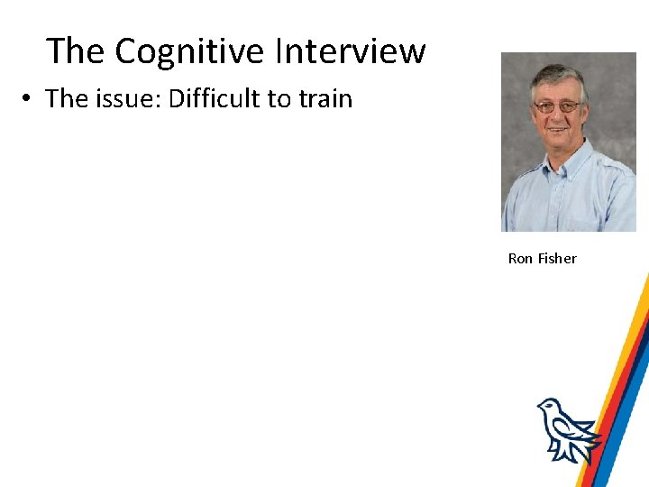 The Cognitive Interview • The issue: Difficult to train Ron Fisher 