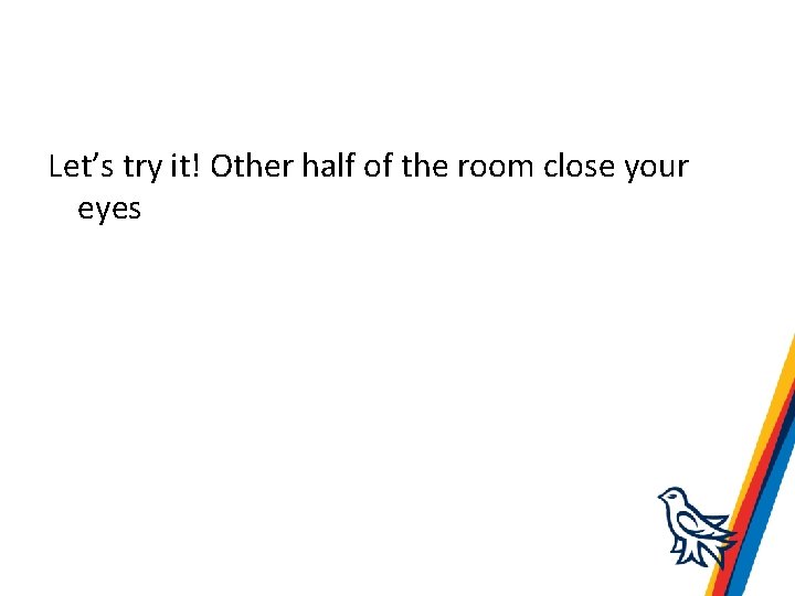 Let’s try it! Other half of the room close your eyes 