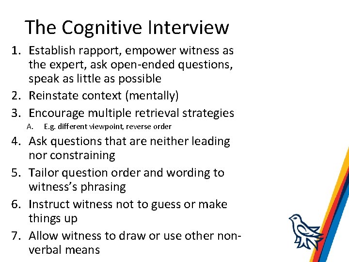 The Cognitive Interview 1. Establish rapport, empower witness as the expert, ask open-ended questions,