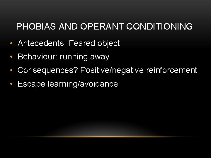 PHOBIAS AND OPERANT CONDITIONING • Antecedents: Feared object • Behaviour: running away • Consequences?