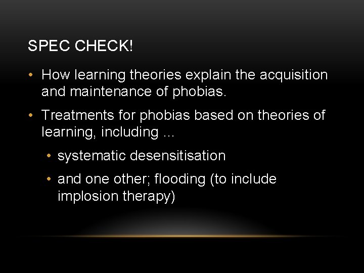 SPEC CHECK! • How learning theories explain the acquisition and maintenance of phobias. •