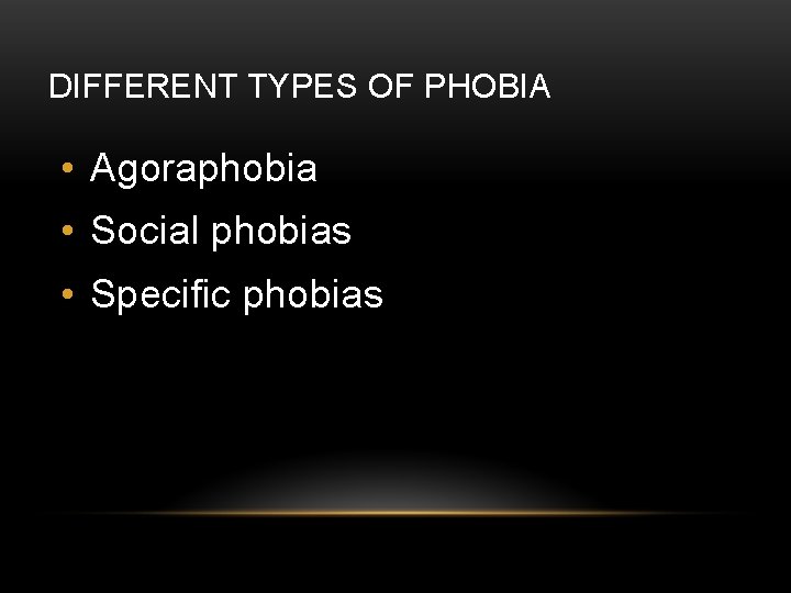 DIFFERENT TYPES OF PHOBIA • Agoraphobia • Social phobias • Specific phobias 