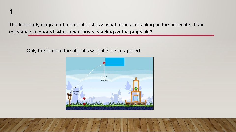 1. The free-body diagram of a projectile shows what forces are acting on the