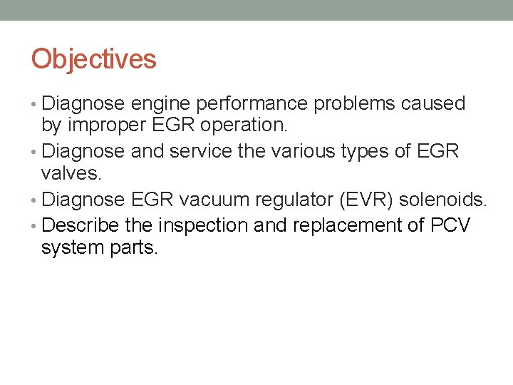 Objectives • Diagnose engine performance problems caused by improper EGR operation. • Diagnose and