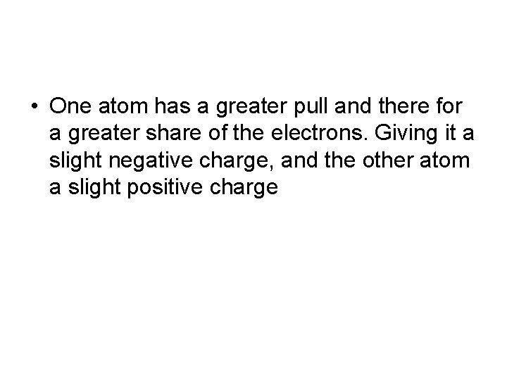  • One atom has a greater pull and there for a greater share