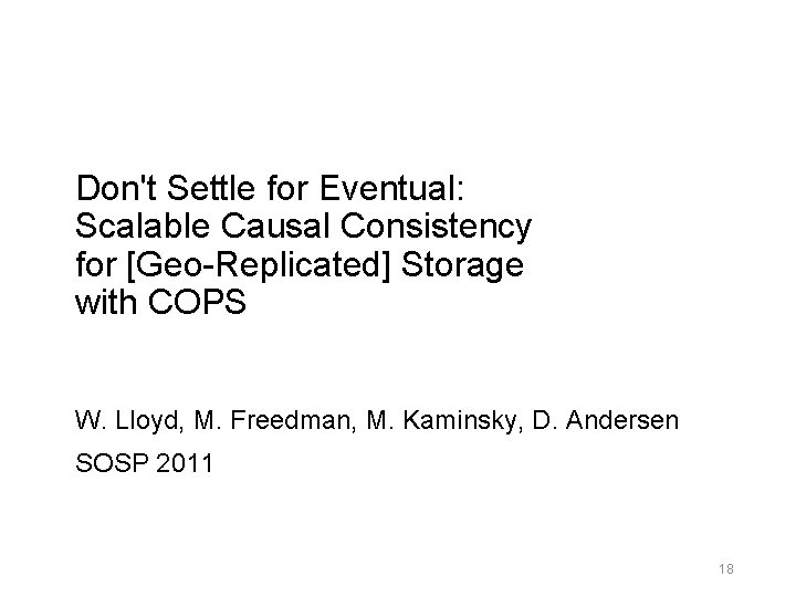 Don't Settle for Eventual: Scalable Causal Consistency for [Geo-Replicated] Storage with COPS W. Lloyd,