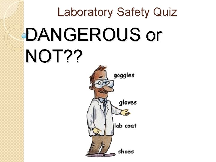 Laboratory Safety Quiz DANGEROUS or NOT? ? 