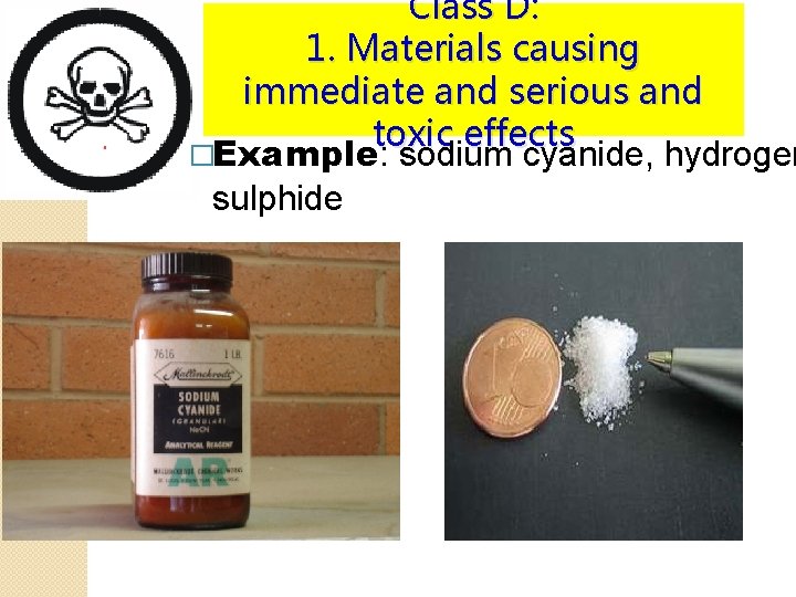 Class D: 1. Materials causing immediate and serious and toxic effects �Example: sodium cyanide,