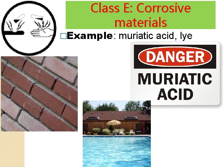 Class E: Corrosive materials �Example: muriatic acid, lye 