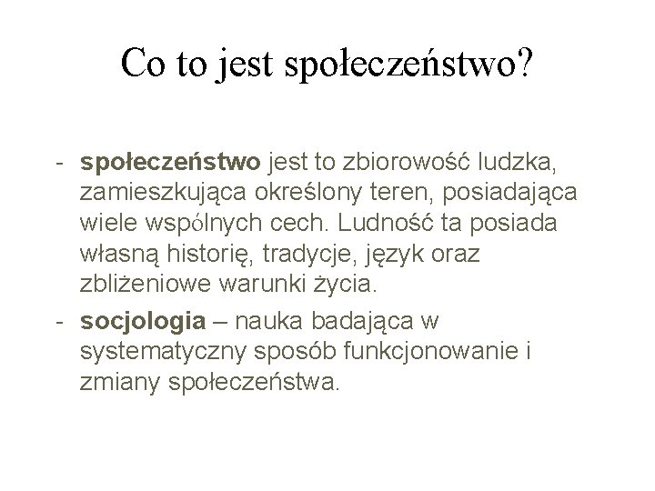 Co to jest społeczeństwo? - społeczeństwo jest to zbiorowość ludzka, zamieszkująca określony teren, posiadająca