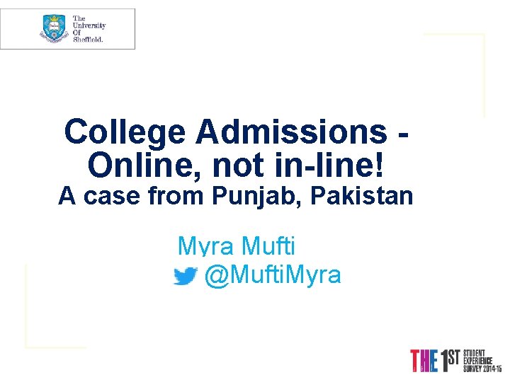 College Admissions Online, not in-line! A case from Punjab, Pakistan Myra Mufti @Mufti. Myra