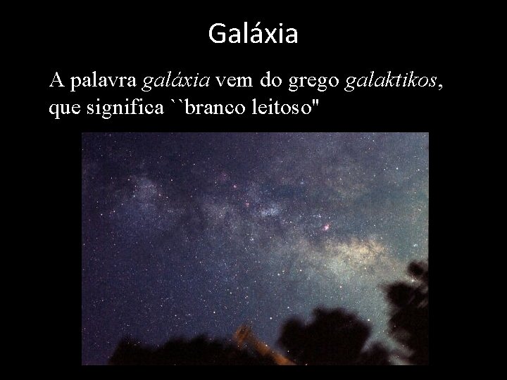 Galáxia • A palavra galáxia vem do grego galaktikos, que significa ``branco leitoso'' 