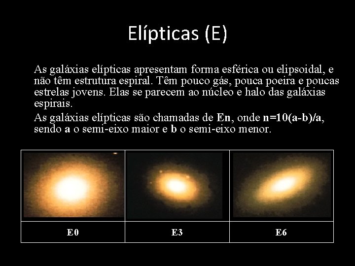 Elípticas (E) • As galáxias elípticas apresentam forma esférica ou elipsoidal, e não têm