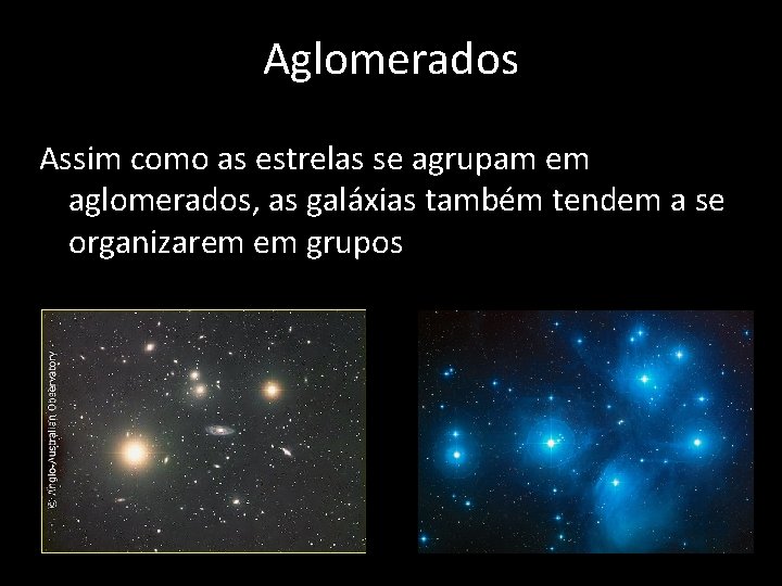 Aglomerados Assim como as estrelas se agrupam em aglomerados, as galáxias também tendem a