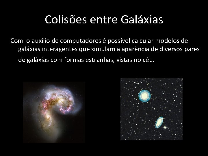 Colisões entre Galáxias Com o auxilio de computadores é possível calcular modelos de galáxias