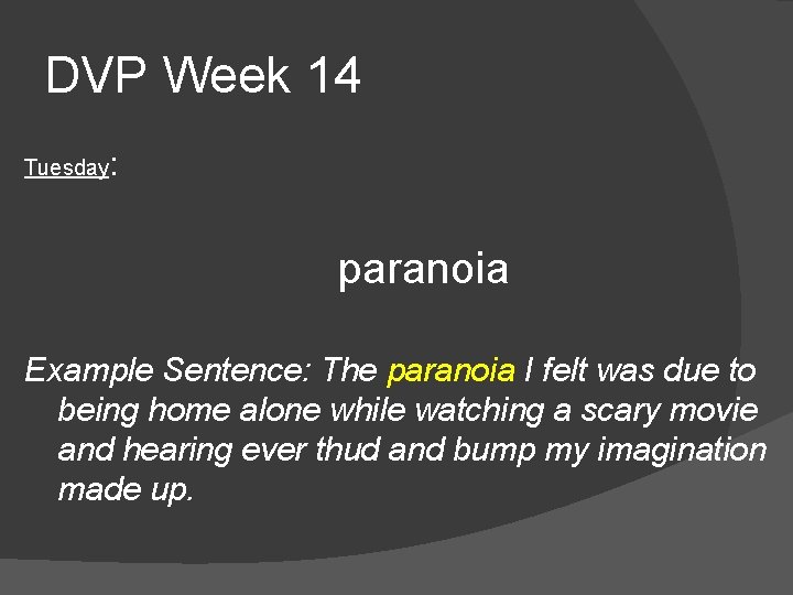 DVP Week 14 Tuesday: paranoia Example Sentence: The paranoia I felt was due to