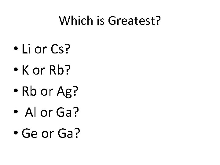 Which is Greatest? • Li or Cs? • K or Rb? • Rb or