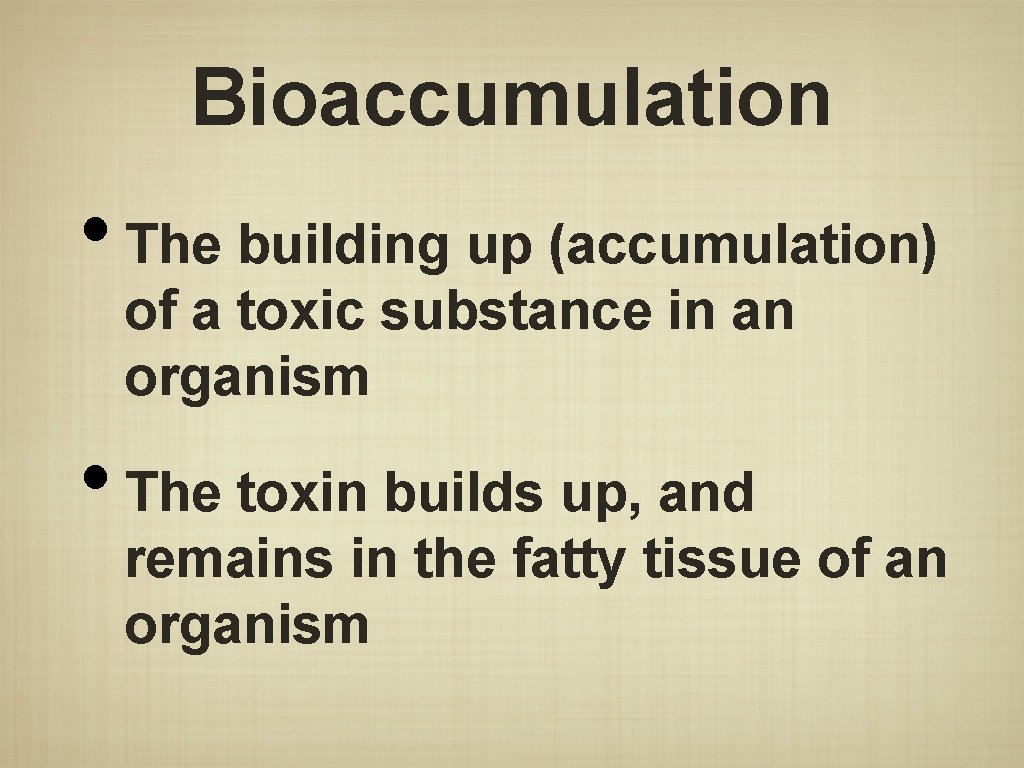 Bioaccumulation • The building up (accumulation) of a toxic substance in an organism •