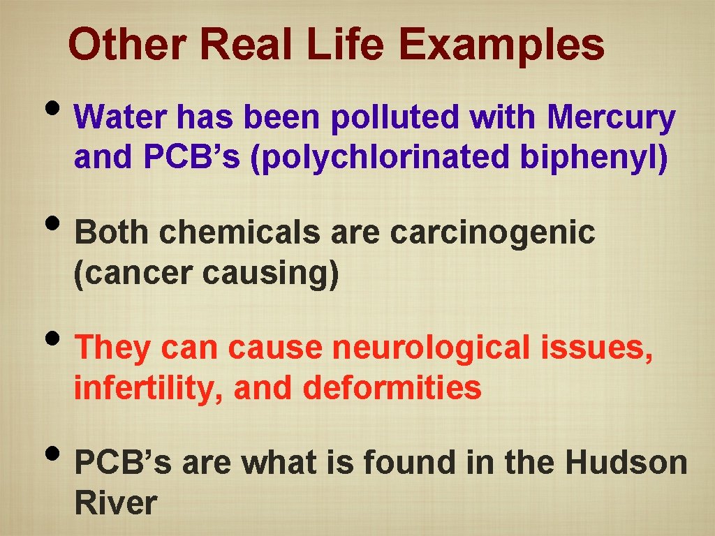 Other Real Life Examples • Water has been polluted with Mercury and PCB’s (polychlorinated
