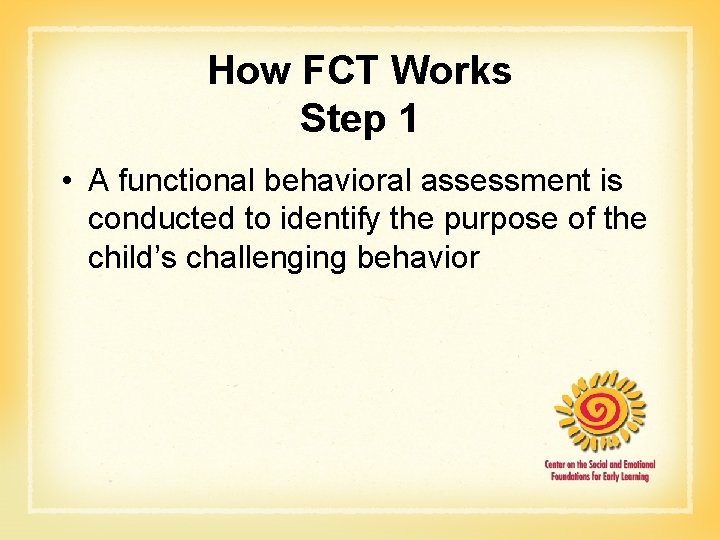 How FCT Works Step 1 • A functional behavioral assessment is conducted to identify