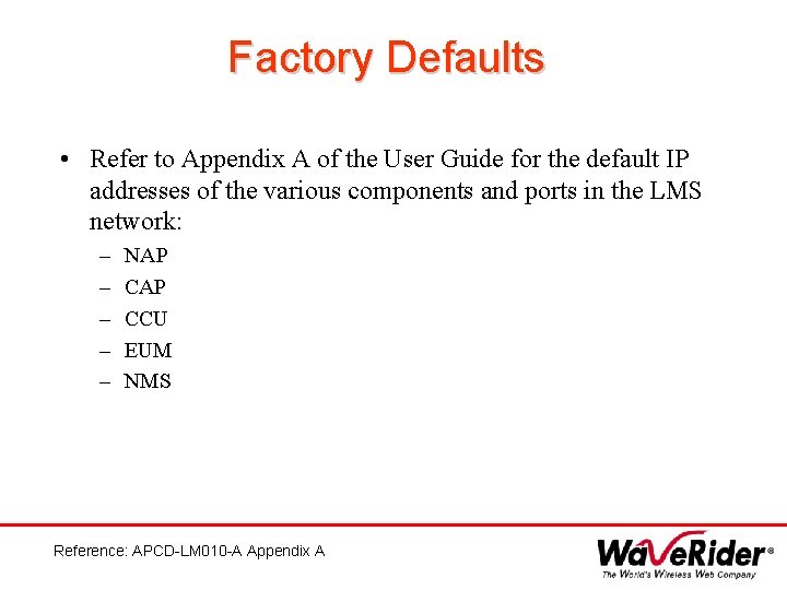 Factory Defaults • Refer to Appendix A of the User Guide for the default