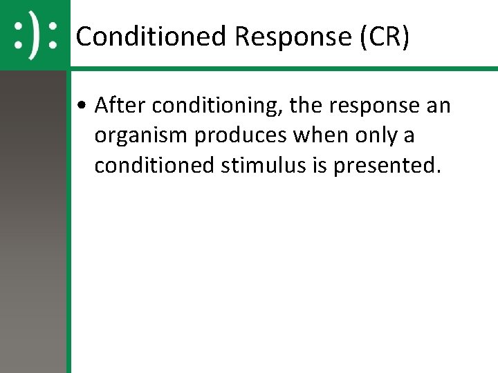 Conditioned Response (CR) • After conditioning, the response an organism produces when only a