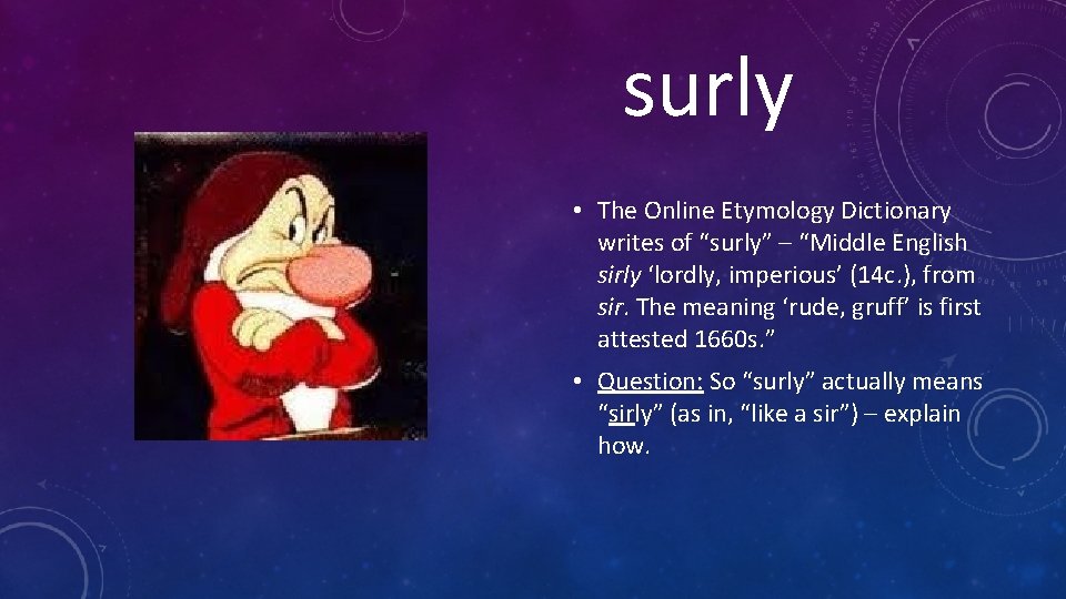 surly • The Online Etymology Dictionary writes of “surly” – “Middle English sirly ‘lordly,