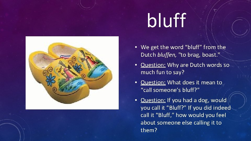 bluff • We get the word “bluff” from the Dutch bluffen, "to brag, boast.