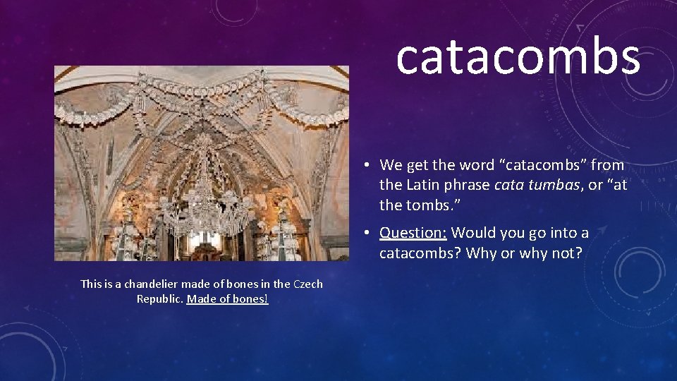 catacombs • We get the word “catacombs” from the Latin phrase cata tumbas, or