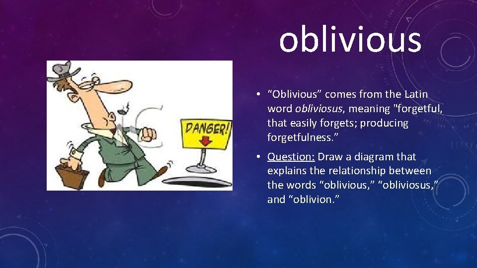 oblivious • “Oblivious” comes from the Latin word obliviosus, meaning "forgetful, that easily forgets;