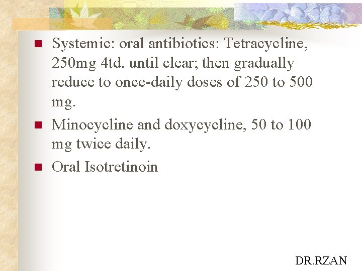 n n n Systemic: oral antibiotics: Tetracycline, 250 mg 4 td. until clear; then