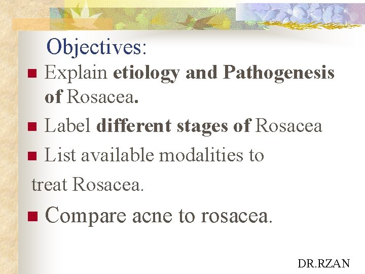Objectives: Explain etiology and Pathogenesis of Rosacea. n Label different stages of Rosacea n