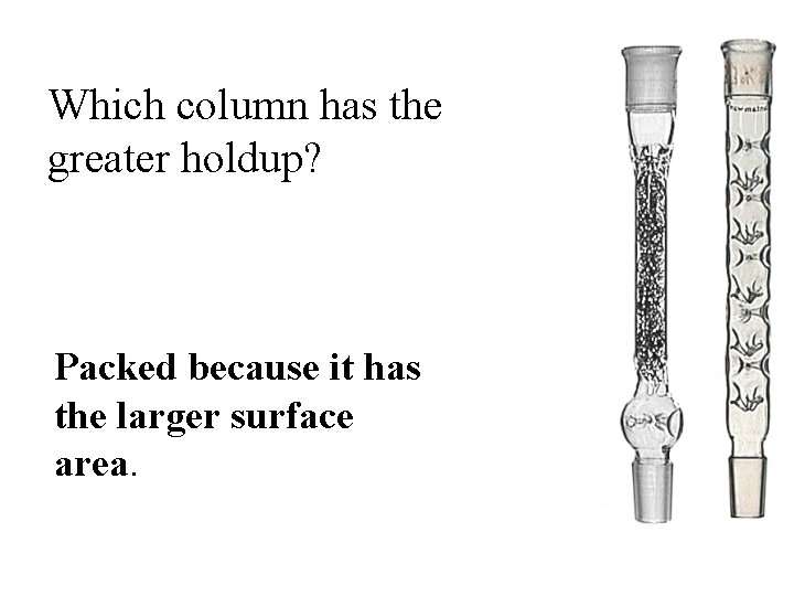 Which column has the greater holdup? Packed because it has the larger surface area.