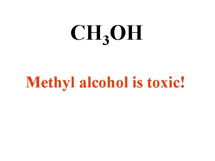 CH 3 OH Methyl alcohol is toxic! 