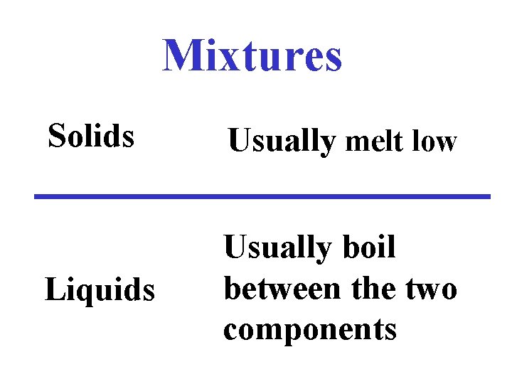 Mixtures Solids Usually melt low Liquids Usually boil between the two components 