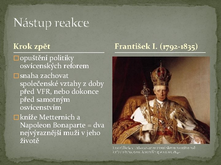 Nástup reakce Krok zpět František I. (1792 -1835) � opuštění politiky osvícenských reforem �