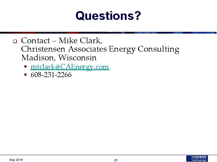 Questions? q Contact – Mike Clark, Christensen Associates Energy Consulting Madison, Wisconsin § mtclark@CAEnergy.