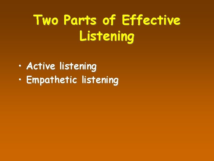 Two Parts of Effective Listening • Active listening • Empathetic listening 