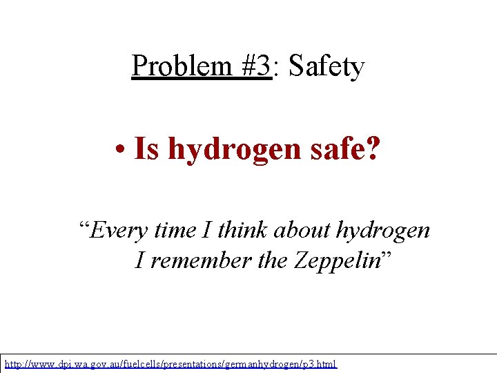 Problem #3: Safety • Is hydrogen safe? “Every time I think about hydrogen I