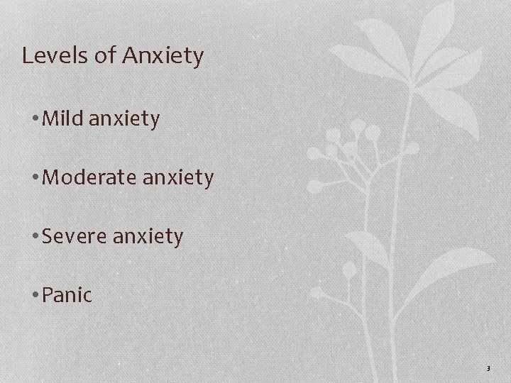 Levels of Anxiety • Mild anxiety • Moderate anxiety • Severe anxiety • Panic