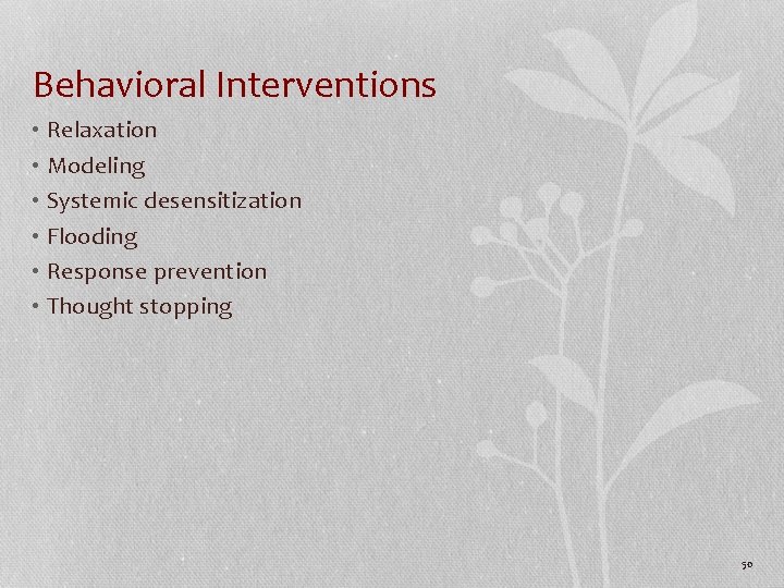 Behavioral Interventions • Relaxation • Modeling • Systemic desensitization • Flooding • Response prevention