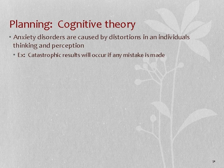 Planning: Cognitive theory • Anxiety disorders are caused by distortions in an individuals thinking