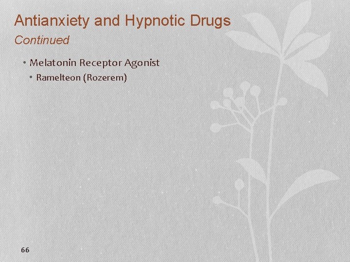 Antianxiety and Hypnotic Drugs Continued • Melatonin Receptor Agonist • Ramelteon (Rozerem) 66 