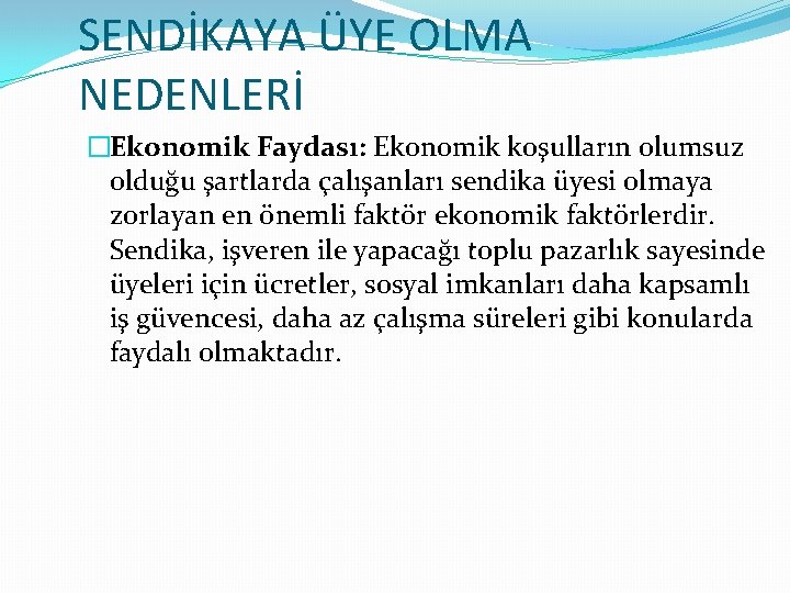 SENDİKAYA ÜYE OLMA NEDENLERİ �Ekonomik Faydası: Ekonomik koşulların olumsuz olduğu şartlarda çalışanları sendika üyesi