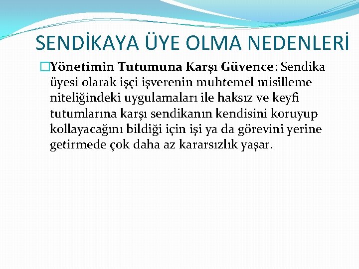 SENDİKAYA ÜYE OLMA NEDENLERİ �Yönetimin Tutumuna Karşı Güvence: Sendika üyesi olarak işçi işverenin muhtemel